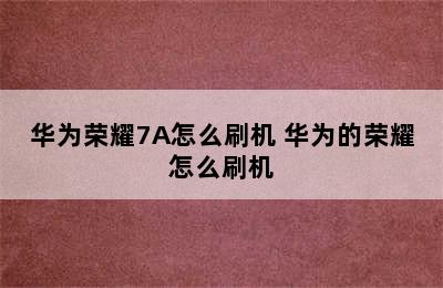 华为荣耀7A怎么刷机 华为的荣耀怎么刷机